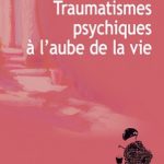 Lire la suite à propos de l’article Traumatismes psychiques à l’aube de la vie