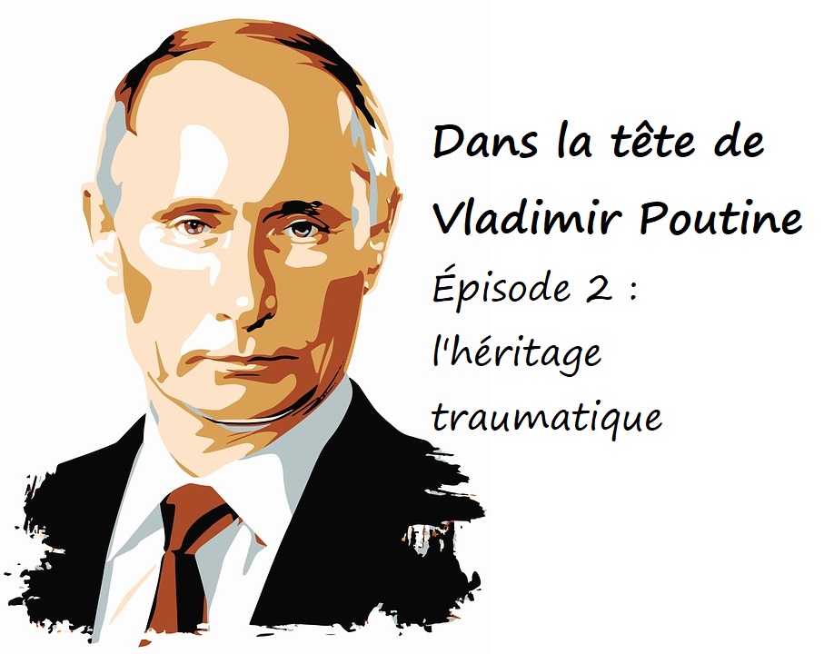 You are currently viewing Dans la tête de Poutine. Épisode 2 : l’héritage traumatique