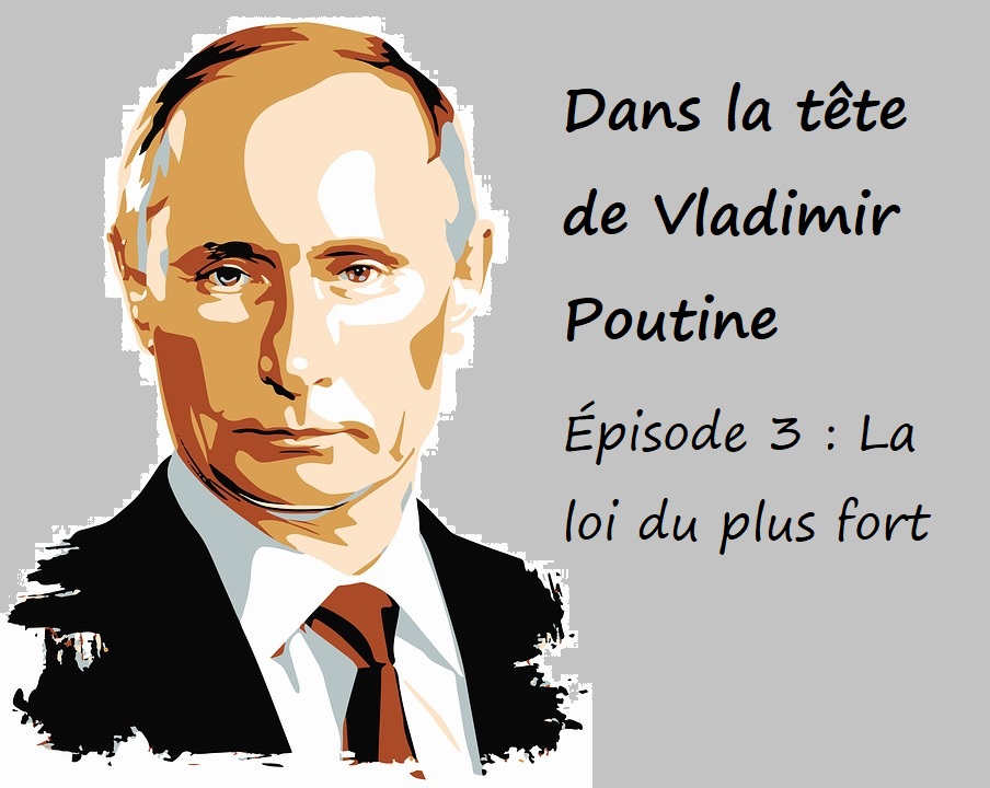 You are currently viewing Dans la tête de Poutine. Épisode 3 : La loi du plus fort