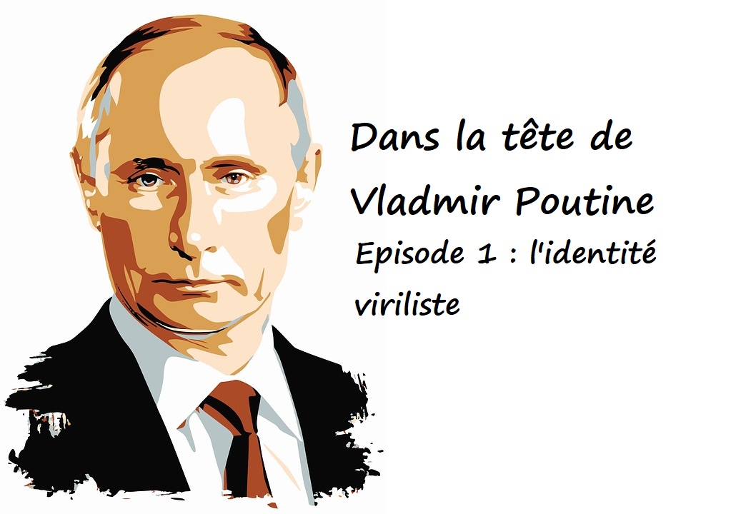 You are currently viewing Dans la tête de Poutine. Épisode 1 : L’identité viriliste