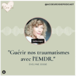 Lire la suite à propos de l’article Guérir nos traumatismes avec l’EMDR, avec Évelyne Josse. Un podcast de À Coeur Joie